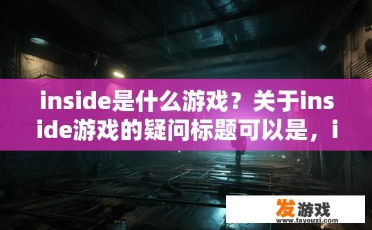 inside是什么游戏？关于inside游戏的疑问标题可以是，inside游戏是什么类型？