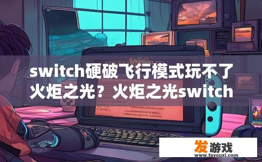 switch硬破飞行模式玩不了火炬之光？火炬之光switch硬破飞行模式玩不了可能是什么原因？