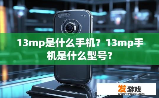 13mp是什么手机？13mp手机是什么型号？