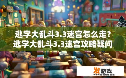 逃学大乱斗3.3迷宫怎么走？逃学大乱斗3.3迷宫攻略疑问标题，迷宫如何快速找到出口？