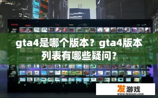 gta4是哪个版本？gta4版本列表有哪些疑问？