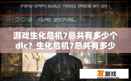 游戏生化危机7总共有多少个dlc？生化危机7总共有多少个dlc引发了您的疑问？
