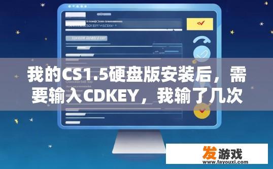 我的CS1.5硬盘版安装后，需要输入CDKEY，我输了几次是错误的，然后再输入正确的就出现无法输入的现象？CS1.5硬盘版安装后输入CDKEY出现错误后如何解决？
