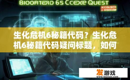 生化危机6秘籍代码？生化危机6秘籍代码疑问标题，如何获取生化危机6秘籍代码？