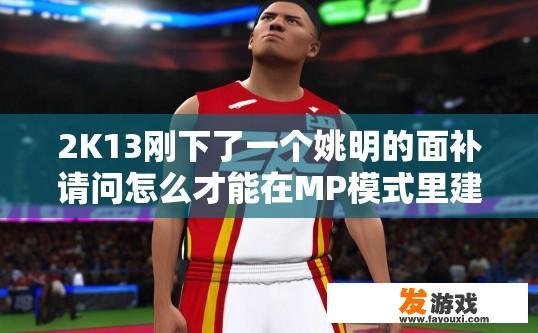 2K13刚下了一个姚明的面补请问怎么才能在MP模式里建一个姚明？如何在2K13中在MP模式里建姚明面补？