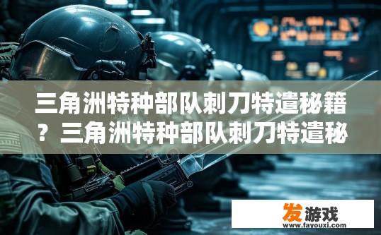 三角洲特种部队刺刀特遣秘籍？三角洲特种部队刺刀特遣秘籍有哪些要点？
