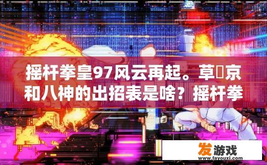 摇杆拳皇97风云再起。草薙京和八神的出招表是啥？摇杆拳皇97风云再起草薙京和八神的出招表疑问标题，拳皇97风云再起 草薙京八神出招表是什么？