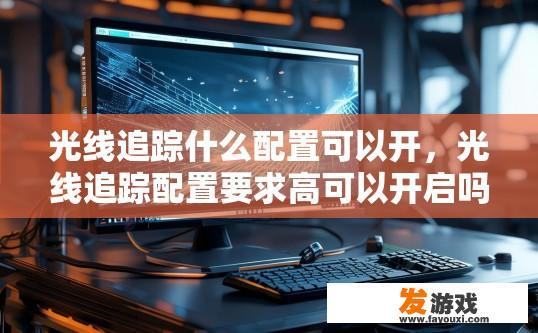光线追踪什么配置可以开，光线追踪配置要求高可以开启吗？