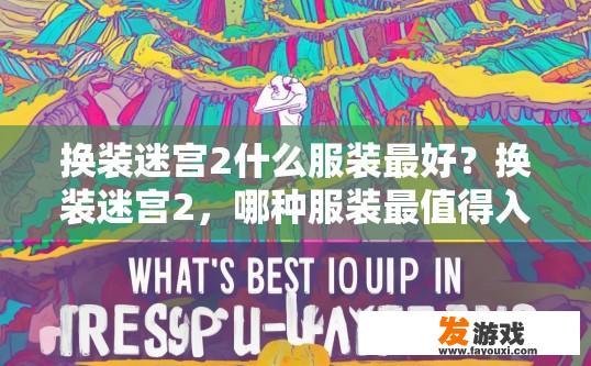 换装迷宫2什么服装最好？换装迷宫2，哪种服装最值得入手？疑问标题建议