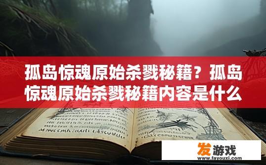 孤岛惊魂原始杀戮秘籍？孤岛惊魂原始杀戮秘籍内容是什么？疑问标题建议，孤岛惊魂原始杀戮秘籍内容有哪些？