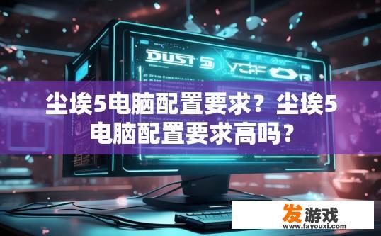 尘埃5电脑配置要求？尘埃5电脑配置要求高吗？