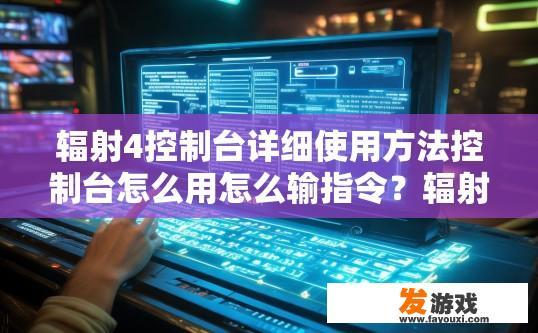 辐射4控制台详细使用方法控制台怎么用怎么输指令？辐射4控制台详细使用方法中如何输入指令并执行操作？