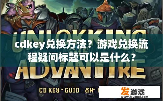 cdkey兑换方法？游戏兑换流程疑问标题可以是什么？