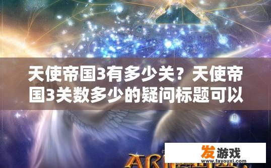 天使帝国3有多少关？天使帝国3关数多少的疑问标题可以拟定为天使帝国3总共有多少关？