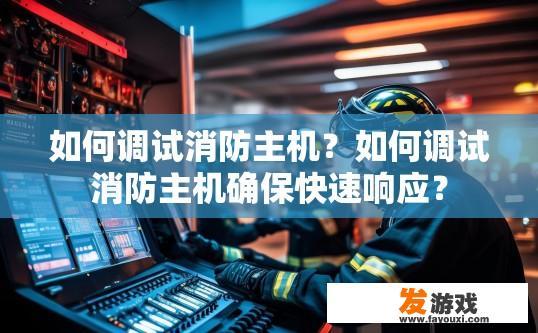 如何调试消防主机？如何调试消防主机确保快速响应？