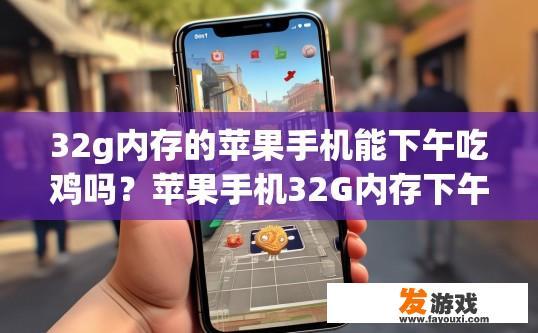 32g内存的苹果手机能下午吃鸡吗？苹果手机32G内存下午玩游戏是否流畅吃鸡，与手机型号和具体使用情况有关吗？