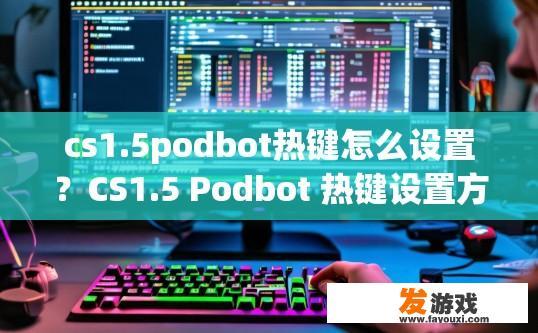 cs1.5podbot热键怎么设置？CS1.5 Podbot 热键设置方法有哪些？