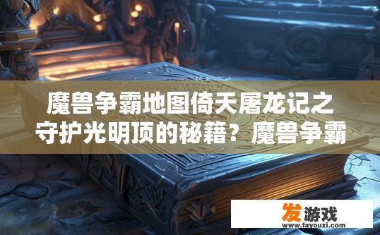 魔兽争霸地图倚天屠龙记之守护光明顶的秘籍？魔兽争霸地图倚天屠龙记之守护光明顶秘籍相关疑问可以如何获取？