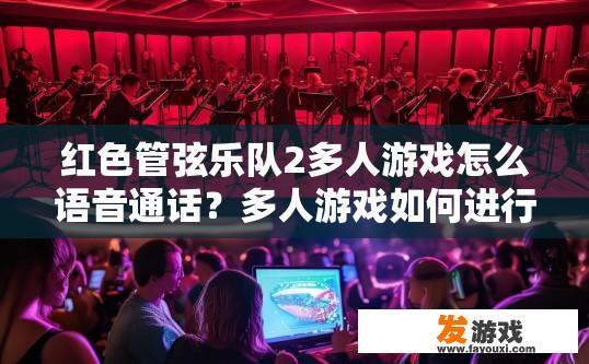 红色管弦乐队2多人游戏怎么语音通话？多人游戏如何进行语音通话？