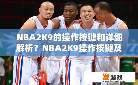 NBA2K9的操作按键和详细解析？NBA2K9操作按键及详细解析疑问的标题可以是，NBA2K9操作按键介绍与详细解析吗？