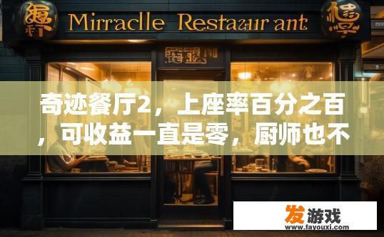 奇迹餐厅2，上座率百分之百，可收益一直是零，厨师也不做饭？奇迹餐厅2上座率与收益问题疑问标题，奇迹餐厅2为何收益不佳？