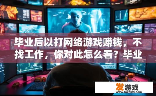 毕业后以打网络游戏赚钱，不找工作，你对此怎么看？毕业后通过打网络游戏赚钱，是否需要完全不找工作？