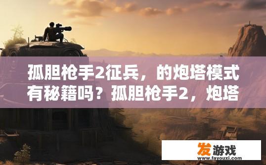 孤胆枪手2征兵，的炮塔模式有秘籍吗？孤胆枪手2，炮塔模式是否有秘籍疑问标题，炮塔模式秘籍是否存在