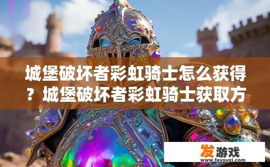 城堡破坏者彩虹骑士怎么获得？城堡破坏者彩虹骑士获取方法疑问标题建议？