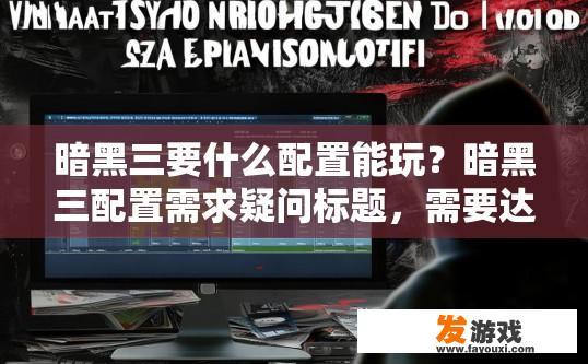 暗黑三要什么配置能玩？暗黑三配置需求疑问标题，需要达到什么配置才能流畅玩暗黑三？