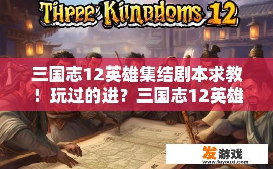 三国志12英雄集结剧本求教！玩过的进？三国志12英雄集结剧本疑问，如何快速入门？