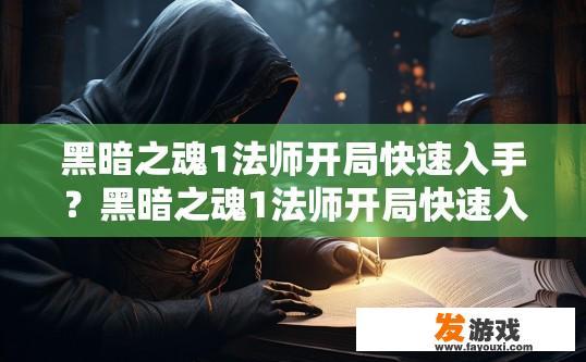 黑暗之魂1法师开局快速入手？黑暗之魂1法师开局快速入手攻略疑问标题？
