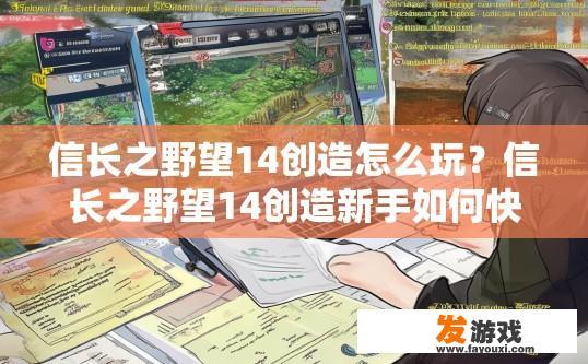 信长之野望14创造怎么玩？信长之野望14创造新手如何快速入门？