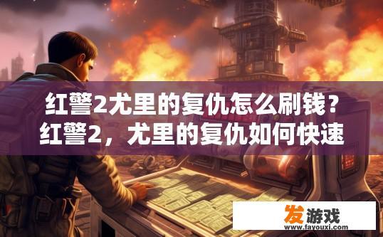 红警2尤里的复仇怎么刷钱？红警2，尤里的复仇如何快速刷钱？