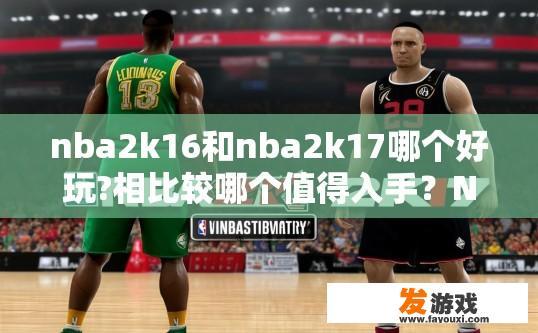 nba2k16和nba2k17哪个好玩?相比较哪个值得入手？NBA 2K16和NBA 2K17哪个好玩且值得入手？