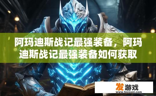 阿玛迪斯战记最强装备，阿玛迪斯战记最强装备如何获取疑问标题？