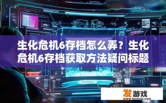 生化危机6存档怎么弄？生化危机6存档获取方法疑问标题？