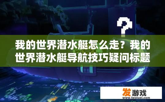 我的世界潜水艇怎么走？我的世界潜水艇导航技巧疑问标题？