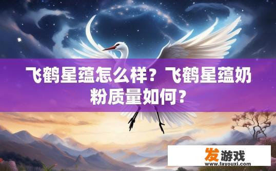 飞鹤星蕴怎么样？飞鹤星蕴奶粉质量如何？