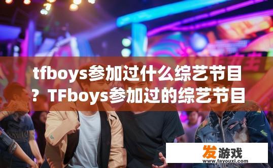 tfboys参加过什么综艺节目？TFboys参加过的综艺节目有哪些？