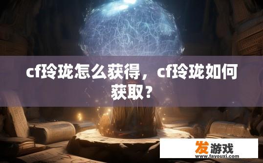 cf玲珑怎么获得，cf玲珑如何获取？