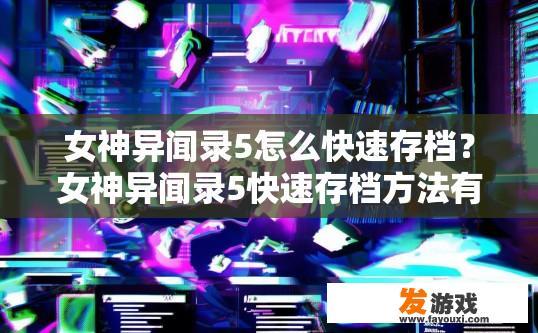 女神异闻录5怎么快速存档？女神异闻录5快速存档方法有哪些？