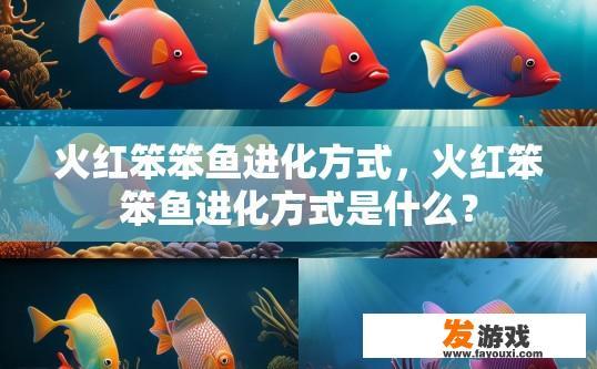 火红笨笨鱼进化方式，火红笨笨鱼进化方式是什么？