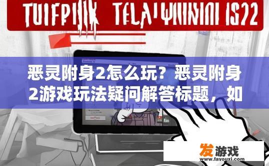 恶灵附身2怎么玩？恶灵附身2游戏玩法疑问解答标题，如何快速上手游戏？