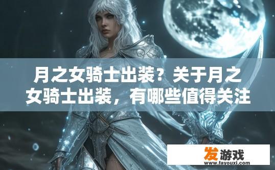 月之女骑士出装？关于月之女骑士出装，有哪些值得关注的要点？