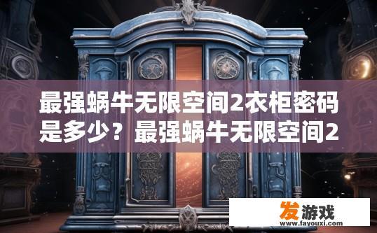 最强蜗牛无限空间2衣柜密码是多少？最强蜗牛无限空间2衣柜密码是什么的疑问标题可以是，无限空间2衣柜密码是多少？
