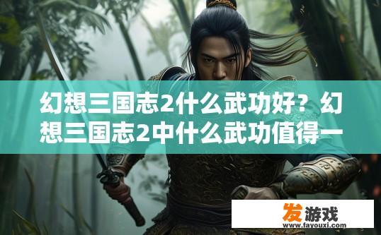 幻想三国志2什么武功好？幻想三国志2中什么武功值得一学？