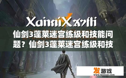 仙剑3蓬莱迷宫练级和技能问题？仙剑3蓬莱迷宫练级和技能解答疑问的标题可以是，仙剑3蓬莱迷宫练级与技能使用问题解答吗？