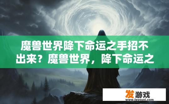 魔兽世界降下命运之手招不出来？魔兽世界，降下命运之手无法招出 疑问解答如何解决？