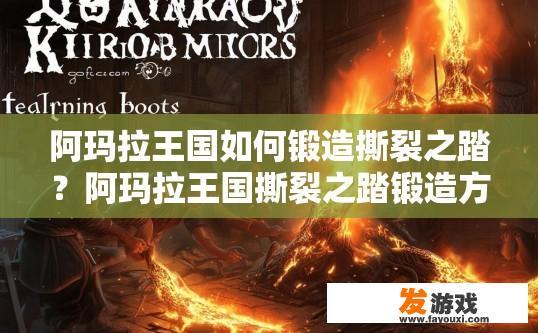 阿玛拉王国如何锻造撕裂之踏？阿玛拉王国撕裂之踏锻造方法疑问标题，如何快速获取撕裂之踏？
