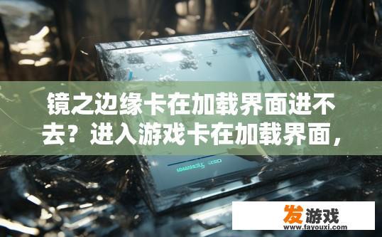 镜之边缘卡在加载界面进不去？进入游戏卡在加载界面，是否有解决办法？